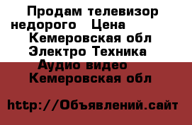 Продам телевизор недорого › Цена ­ 1 000 - Кемеровская обл. Электро-Техника » Аудио-видео   . Кемеровская обл.